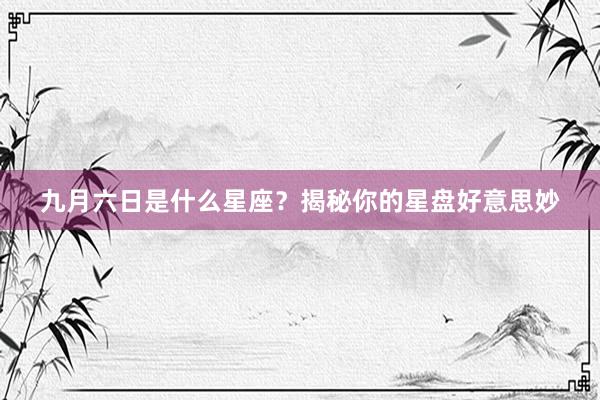 九月六日是什么星座？揭秘你的星盘好意思妙