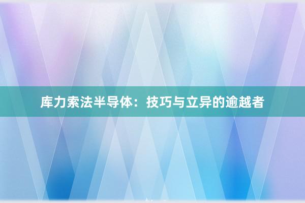 库力索法半导体：技巧与立异的逾越者