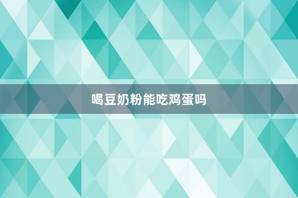 喝豆奶粉能吃鸡蛋吗