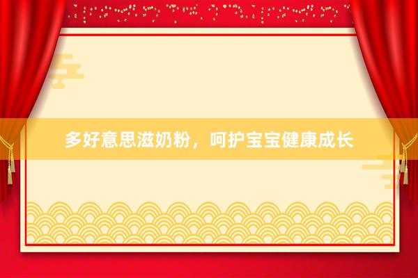 多好意思滋奶粉，呵护宝宝健康成长